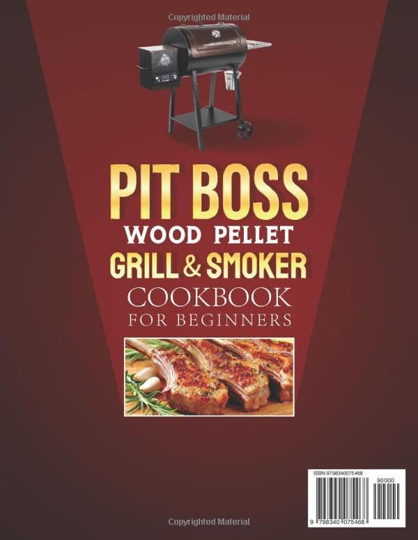 Pit Boss Wood Pellet Grill &amp; Smoker Cookbook for Beginners: A Complete Grilling guide with Simple and Delicious Outdoor Grill Recipes to Grill, Sear, Bake, Roast and Smoke (Full Color Edition)