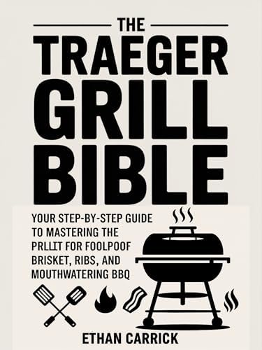 The Traeger Grill Bible: Your Step-by-Step Guide to Mastering the Pellet Grill for Foolproof Brisket, Ribs, and Mouthwatering BBQ.