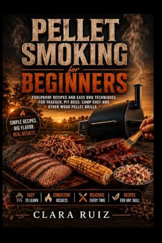 PELLET SMOKING FOR BEGINNERS: Foolproof Recipes and Easy BBQ Techniques for Traeger, PitBoss, Camp Chef and Other Wood Pellet Grills